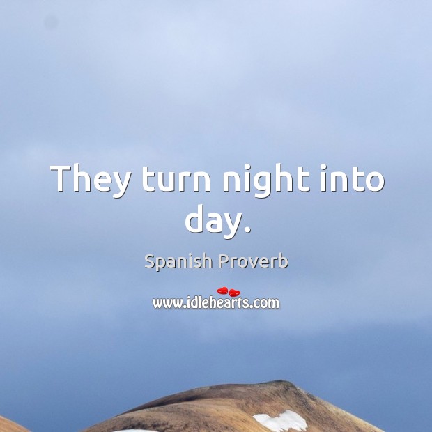 They turn night into day. Spanish Proverbs Image