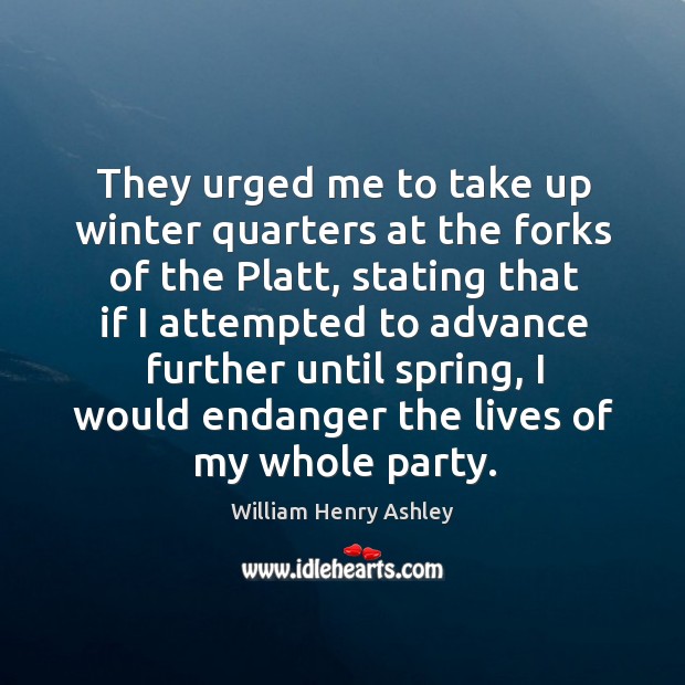 They urged me to take up winter quarters at the forks of the platt, stating that if William Henry Ashley Picture Quote