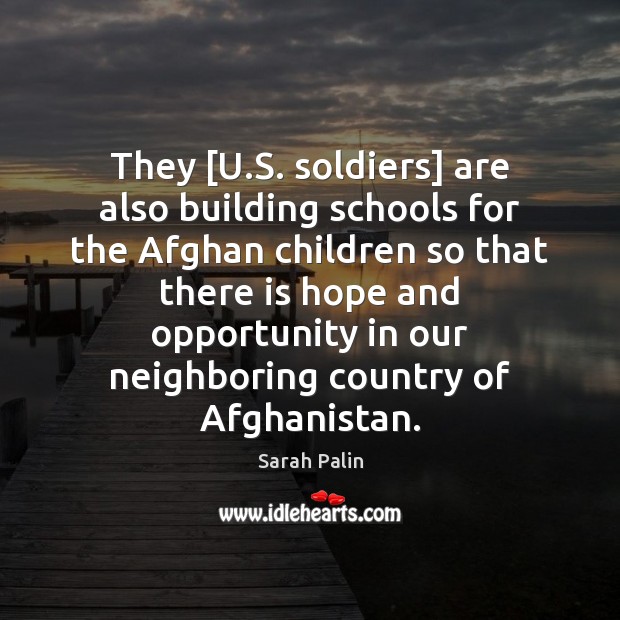 They [U.S. soldiers] are also building schools for the Afghan children Sarah Palin Picture Quote