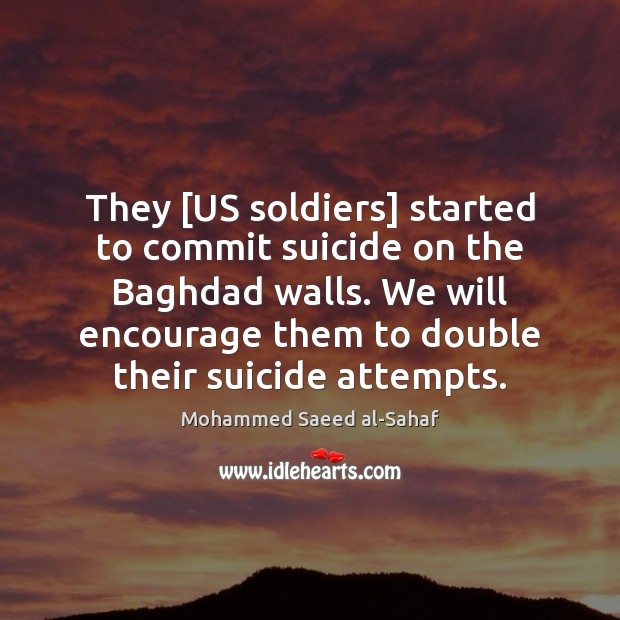 They [US soldiers] started to commit suicide on the Baghdad walls. We Mohammed Saeed al-Sahaf Picture Quote