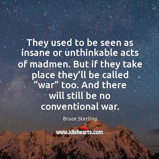 They used to be seen as insane or unthinkable acts of madmen. Bruce Sterling Picture Quote