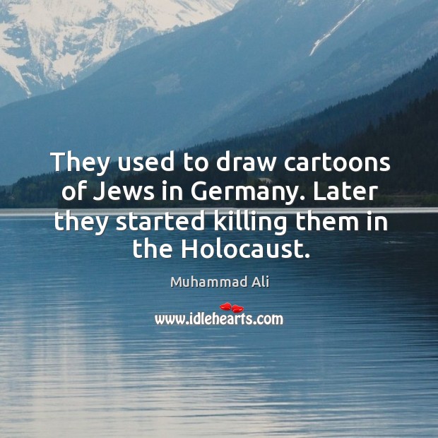 They used to draw cartoons of Jews in Germany. Later they started 