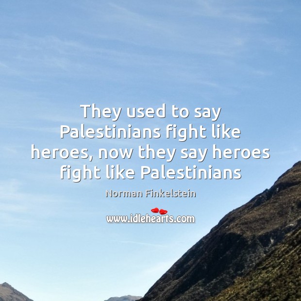 They used to say Palestinians fight like heroes, now they say heroes Image