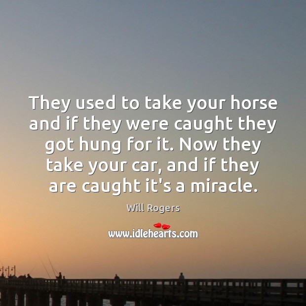 They used to take your horse and if they were caught they Will Rogers Picture Quote