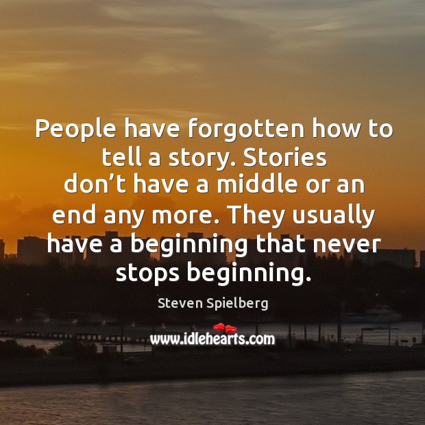 They usually have a beginning that never stops beginning. Steven Spielberg Picture Quote