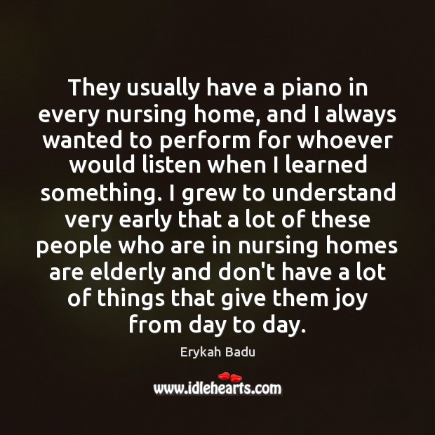 They usually have a piano in every nursing home, and I always Erykah Badu Picture Quote