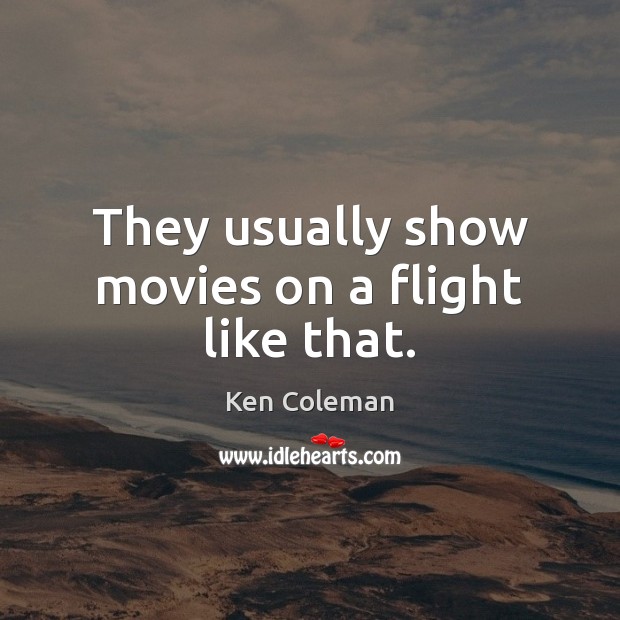 They usually show movies on a flight like that. Ken Coleman Picture Quote