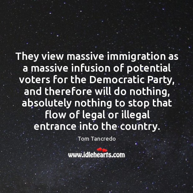 They view massive immigration as a massive infusion of potential voters for the democratic Legal Quotes Image