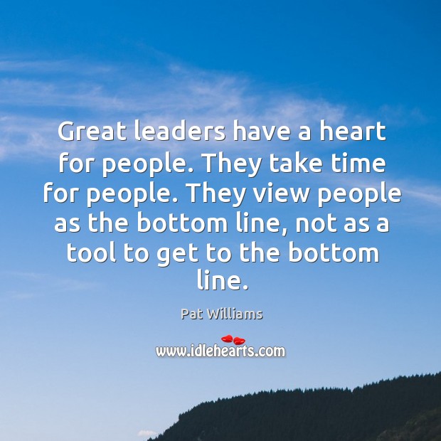 They view people as the bottom line, not as a tool to get to the bottom line. Pat Williams Picture Quote