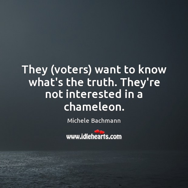 They (voters) want to know what’s the truth. They’re not interested in a chameleon. Michele Bachmann Picture Quote