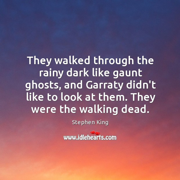 They walked through the rainy dark like gaunt ghosts, and Garraty didn’t Stephen King Picture Quote