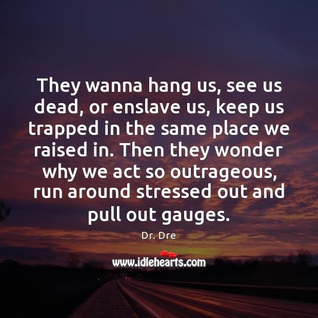 They wanna hang us, see us dead, or enslave us, keep us Dr. Dre Picture Quote