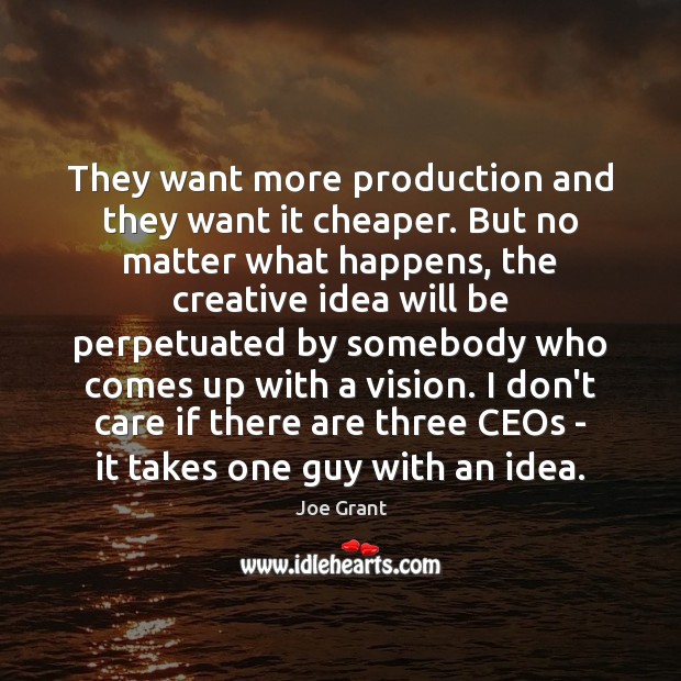 They want more production and they want it cheaper. But no matter Joe Grant Picture Quote