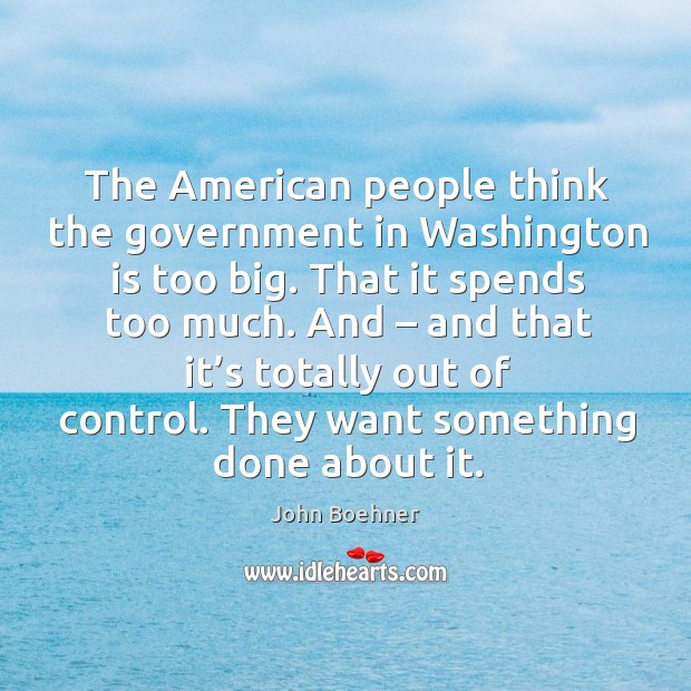 They want something done about it. John Boehner Picture Quote