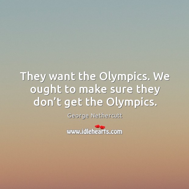 They want the olympics. We ought to make sure they don’t get the olympics. George Nethercutt Picture Quote