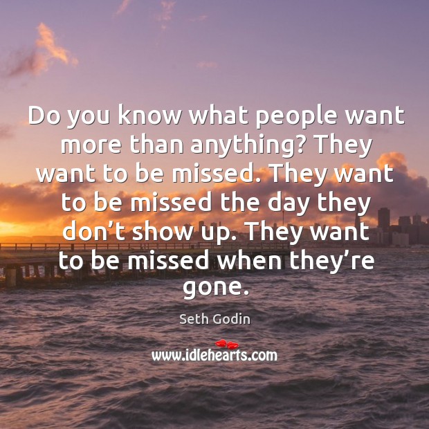 They want to be missed when they’re gone. Seth Godin Picture Quote