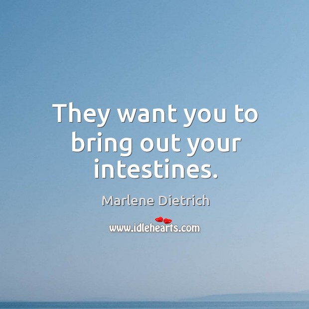 They want you to bring out your intestines. Marlene Dietrich Picture Quote