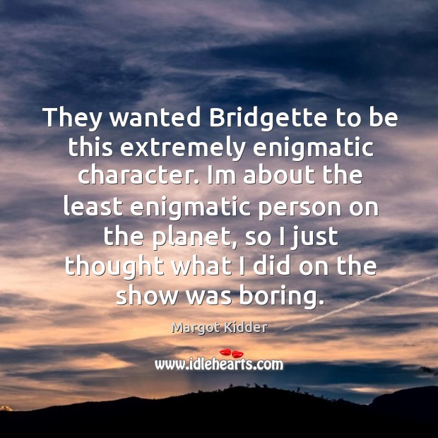 They wanted bridgette to be this extremely enigmatic character. Margot Kidder Picture Quote