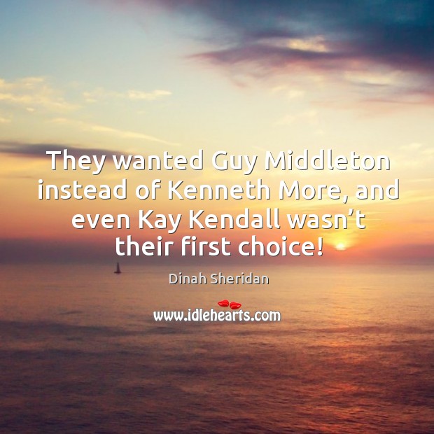 They wanted guy middleton instead of kenneth more, and even kay kendall wasn’t their first choice! Dinah Sheridan Picture Quote