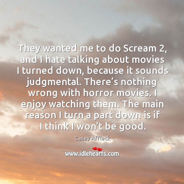 They wanted me to do scream 2, and I hate talking about movies I turned down, because Casey Affleck Picture Quote