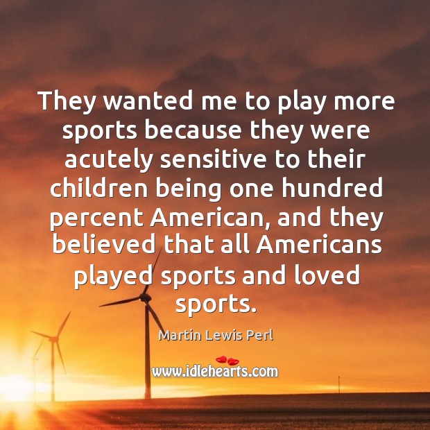 They wanted me to play more sports because they were acutely sensitive Martin Lewis Perl Picture Quote