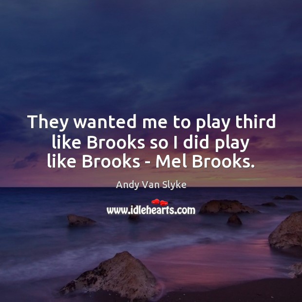 They wanted me to play third like Brooks so I did play like Brooks – Mel Brooks. Andy Van Slyke Picture Quote
