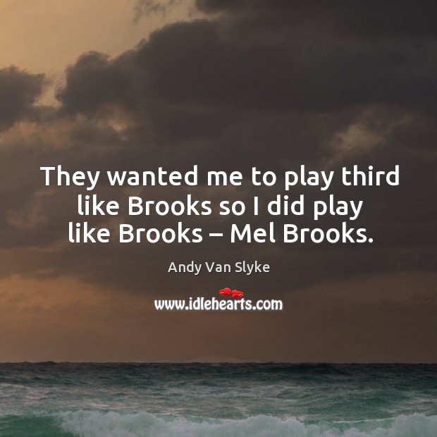 They wanted me to play third like brooks so I did play like brooks – mel brooks. Andy Van Slyke Picture Quote