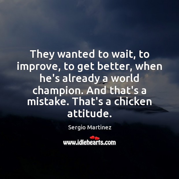 They wanted to wait, to improve, to get better, when he’s already Sergio Martinez Picture Quote