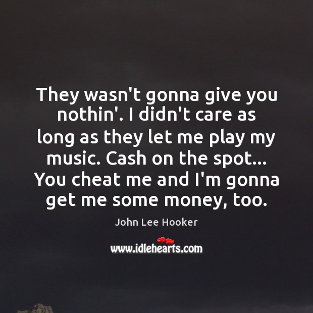 They wasn’t gonna give you nothin’. I didn’t care as long as Cheating Quotes Image