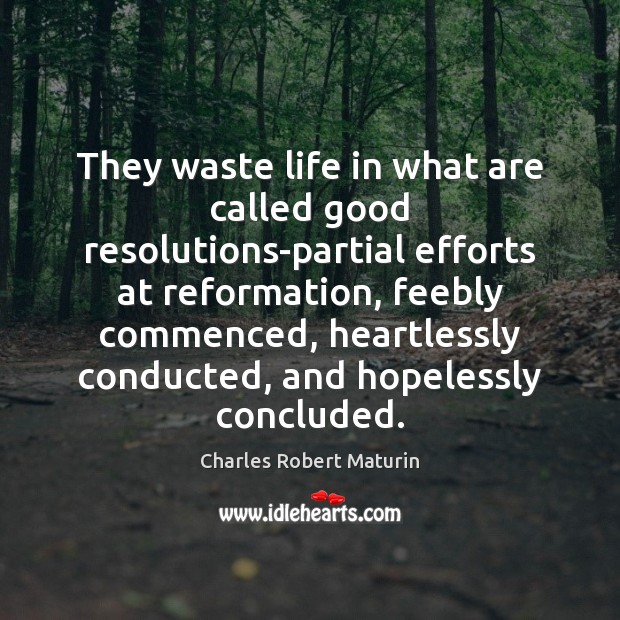 They waste life in what are called good resolutions-partial efforts at reformation, Charles Robert Maturin Picture Quote