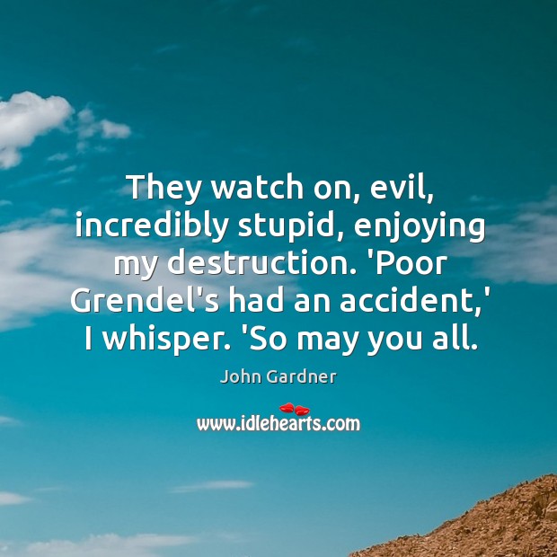 They watch on, evil, incredibly stupid, enjoying my destruction. ‘Poor Grendel’s had Image