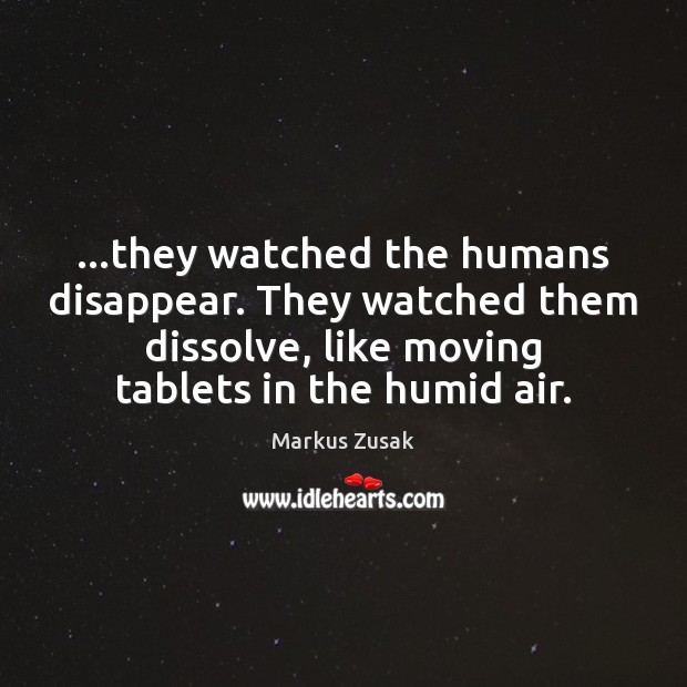 …they watched the humans disappear. They watched them dissolve, like moving tablets Markus Zusak Picture Quote