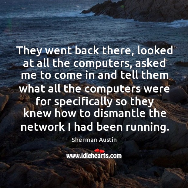 They went back there, looked at all the computers Sherman Austin Picture Quote