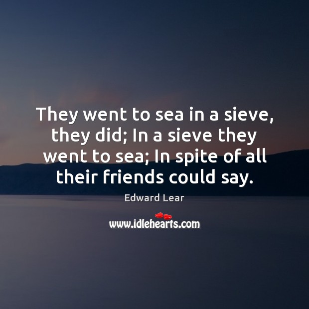 They went to sea in a sieve, they did; In a sieve Edward Lear Picture Quote