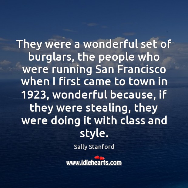 They were a wonderful set of burglars, the people who were running Sally Stanford Picture Quote