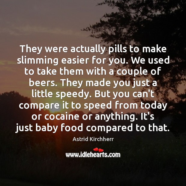 They were actually pills to make slimming easier for you. We used 