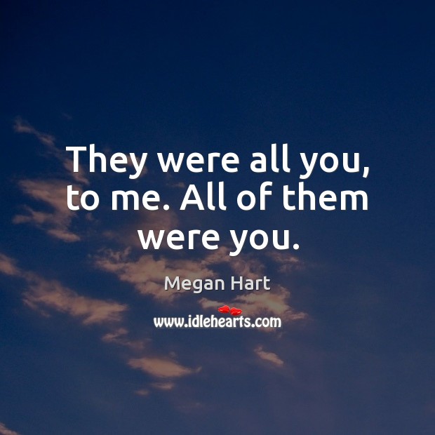 They were all you, to me. All of them were you. Megan Hart Picture Quote
