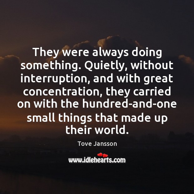They were always doing something. Quietly, without interruption, and with great concentration, Tove Jansson Picture Quote