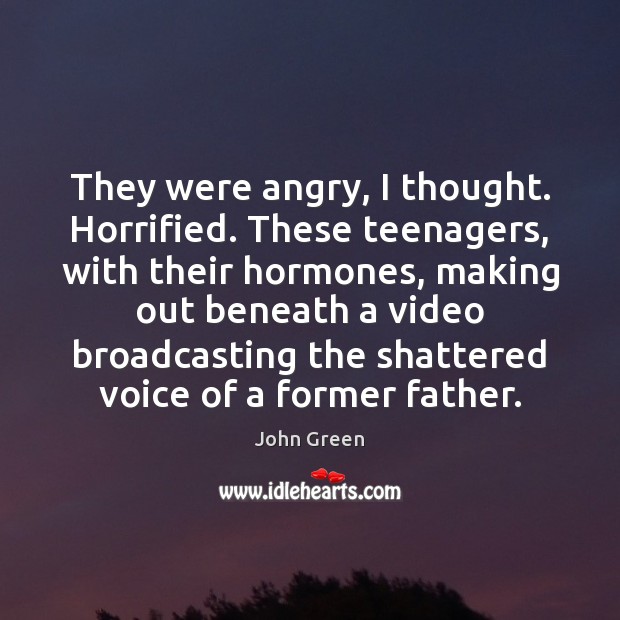 They were angry, I thought. Horrified. These teenagers, with their hormones, making Image