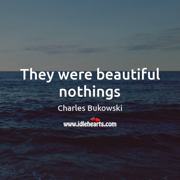 They were beautiful nothings Charles Bukowski Picture Quote