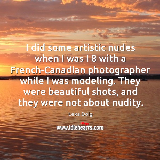 They were beautiful shots, and they were not about nudity. Lexa Doig Picture Quote