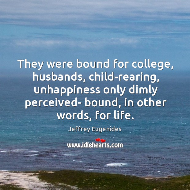 They were bound for college, husbands, child-rearing, unhappiness only dimly perceived- bound, Jeffrey Eugenides Picture Quote