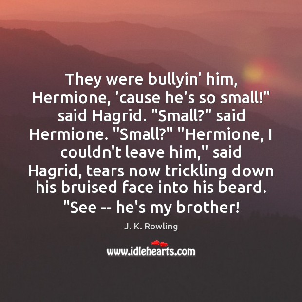 They were bullyin’ him, Hermione, ’cause he’s so small!” said Hagrid. “Small?” J. K. Rowling Picture Quote