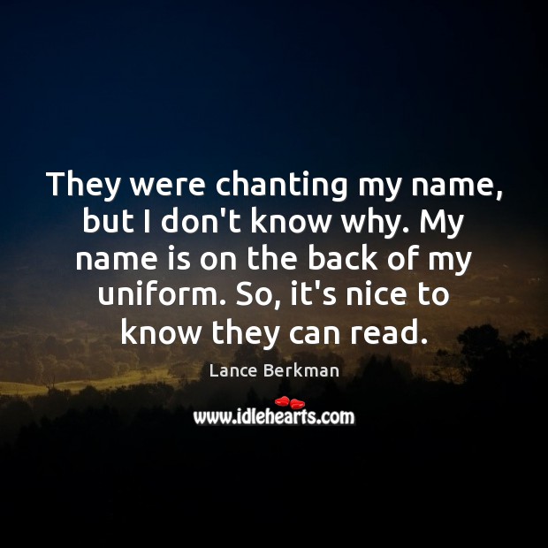 They were chanting my name, but I don’t know why. My name Lance Berkman Picture Quote