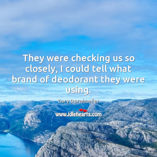 They were checking us so closely, I could tell what brand of deodorant they were using. Gary Dornhoefer Picture Quote