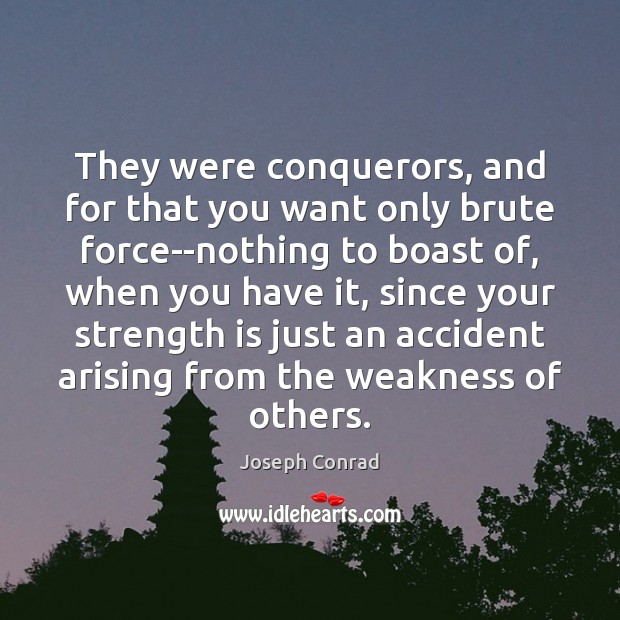 They were conquerors, and for that you want only brute force–nothing to Joseph Conrad Picture Quote