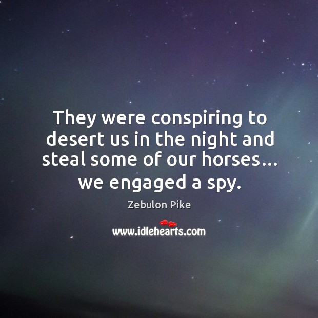 They were conspiring to desert us in the night and steal some of our horses… we engaged a spy. Image