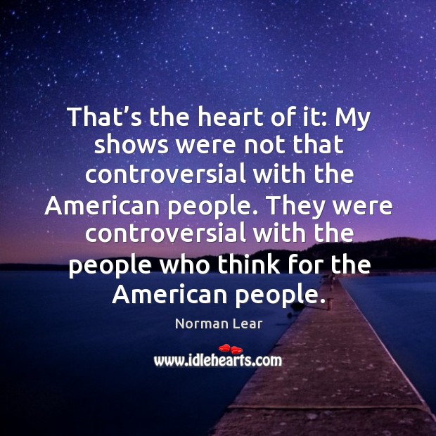 They were controversial with the people who think for the american people. Norman Lear Picture Quote