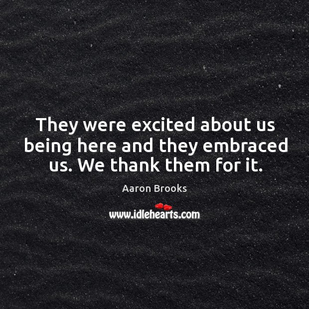 They were excited about us being here and they embraced us. We thank them for it. Aaron Brooks Picture Quote