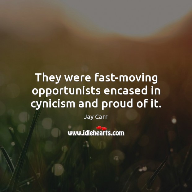 They were fast-moving opportunists encased in cynicism and proud of it. Jay Carr Picture Quote